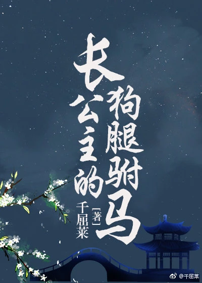 【资源】《长公主的狗腿驸马》作者：千屈莱【完结+番外】