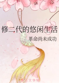 【资源】《修二代的悠闲生活》作者：革命尚未成功【完结+番外】
