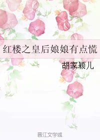 【资源】《（红楼同人）红楼之皇后娘娘有点慌》作者：胡家颖儿【完结+番外】