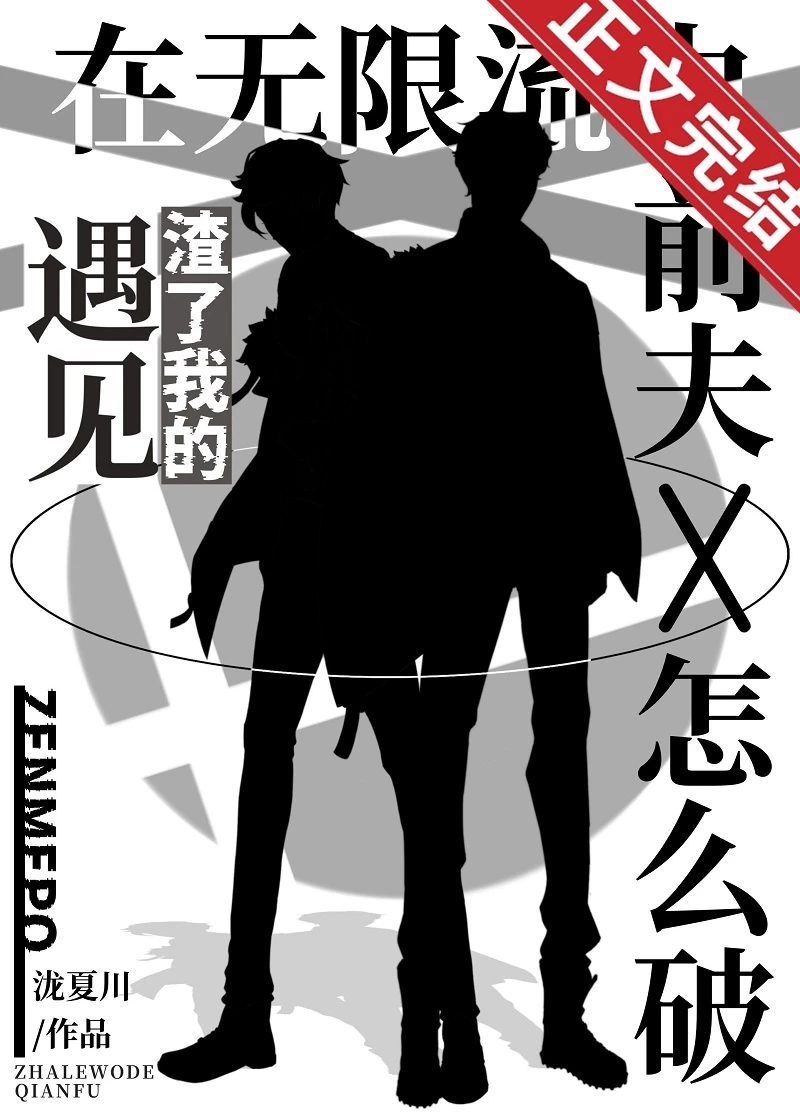 【资源】《在无限流中遇见渣了我的前夫怎么破》作者：泷夏川/嫟若/七圣【完结】