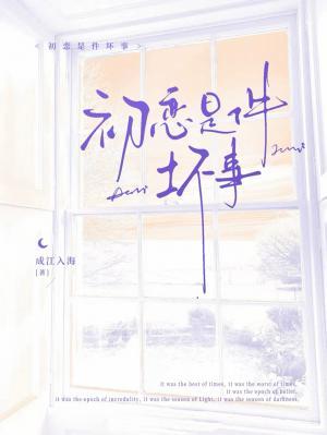 【资源】《初恋是件坏事》作者：成江入海【CP完结】