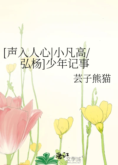 【资源】《（声入人心同人）小凡高/弘杨]少年记事》作者：芸子熊猫【完结】