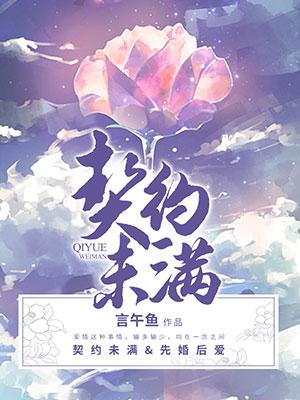 【资源】《契约未满》作者：言午鱼【CP完结+番外】