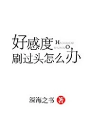 【资源】《好感度刷过头怎么办》作者：深海之书【完结+番外】（2019.01.02更新番外完结）