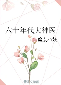 【资源】《六十年代大神医》作者：魔女小妖【完结+番外】（2018.11.19更新番外完结）