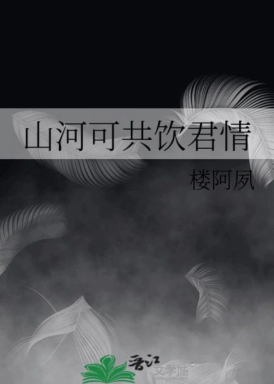 【资源】《山河可共饮君情》作者：楼阿夙【完结+番外】