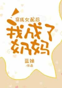 【资源】《穿成女配后我逆袭了/穿成女配后我成了奶妈》作者：穗雪/蓝妯【完结+番外】