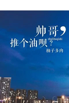 【资源】《帅哥，推个油呗？》作者：柚子多肉【完结】