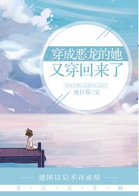 【资源】《穿成恶龙的她又穿回来了》作者：地日草【完结+番外】（2018.11.16更新番外完结）