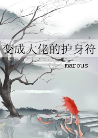 【资源】《变成大佬的护身符》作者：marous【完结】