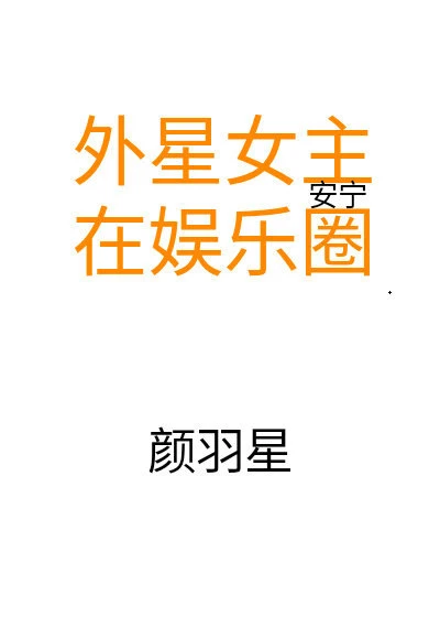 【资源】《外星女主在娱乐圈》作者：颜羽星【完结】