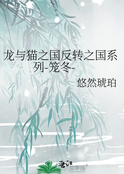【资源】《(龙与猫之国同人)龙与猫之国反转之国系列-笼冬-》作者:悠然琥珀【完结】