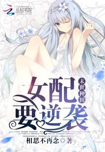 【资源】《末世种田：女配要逆袭》作者：相思不再念【完结】（2019.6.10补全缺章）