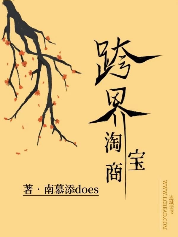 【资源】《跨界淘宝商》作者:南慕添does【完结+番外】