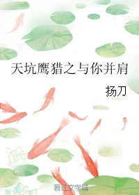 【资源】《（天坑鹰猎同人）天坑鹰猎之与你并肩》作者：扬刀【完结】