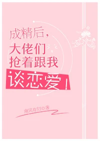 【资源】《成精后，大佬们抢着跟我谈恋爱！》作者：南风有归【完结】