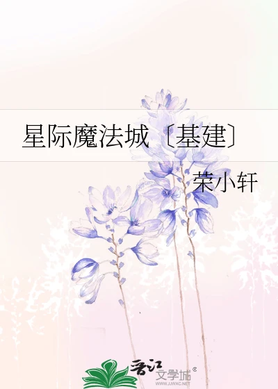【资源】《星际魔法城〔基建〕》作者:荣小轩【完结】