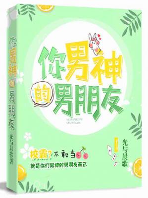 【资源】《你男神的男朋友》作者：光与晨歌【CP完结+番外】
