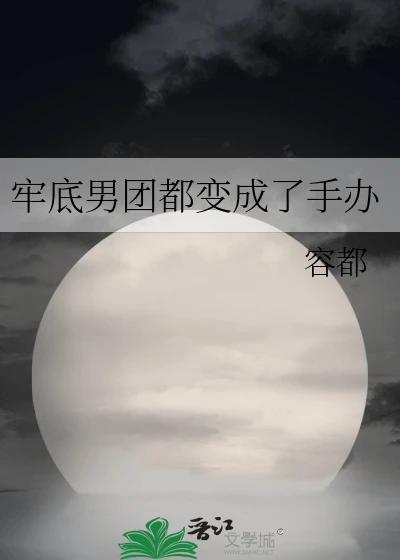 【资源】《（日韩同人）牢底男团都变成了手办》作者：挖坑哥【完结】