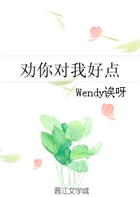 【资源】《劝你对我好点》作者：Wendy诶呀【完结+番外】