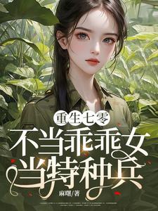 【资源】《重生七零：不当乖乖女，当特种兵！》作者：麻曙【完结】