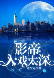 【资源】《影帝，入戏太深》作者：哈欠兄【完结】