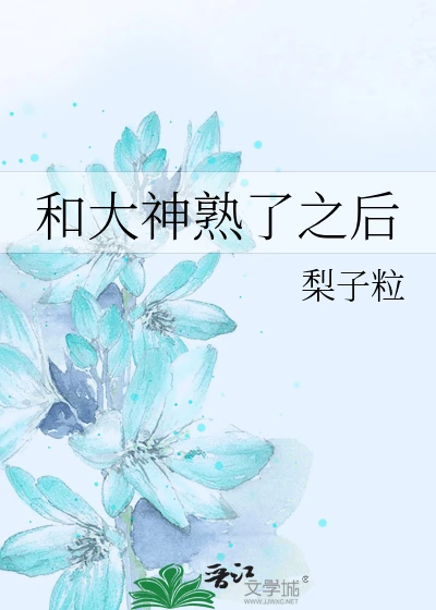 【资源】《和大神熟了之后》作者：梨子粒【完结】