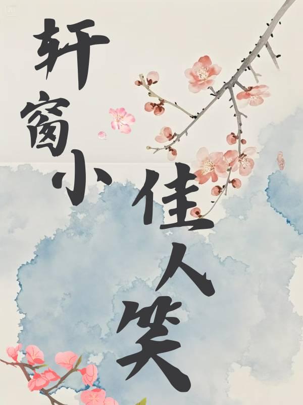 【资源】《轩窗小，佳人笑（先婚后爱）》作者：我要上青天【完结】