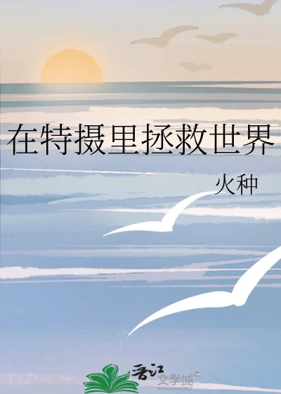 【资源】《（综漫同人）在特摄里拯救世界》作者：火种【完结+番外】