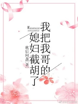 【资源】《我把我哥的媳妇截胡了》作者：秋后问盏【完结+番外】