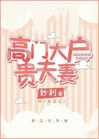 【资源】《高门大户贵夫妻》作者：妙利【完结+番外】