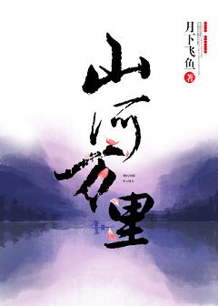 【资源】《山河万里》作者：月下飞鱼【完结】