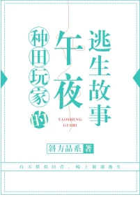 【资源】《种田玩家的午夜逃生故事/欢迎来到清凉农场》作者：斜方晶系【完结】