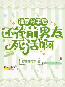 【资源】《谁家分手后还管前男友死活啊》作者：柠檬加可乐【完结+番外】