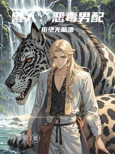 【资源】《兽人:恶毒男配拒绝无脑渣》作者:下手要狠【完结】