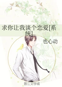 【资源】《求你让我谈个恋爱[系统]》作者：也心动【完结】