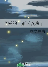【资源】《亲爱的，别送玫瑰了》作者：甜文咕咕【完结】