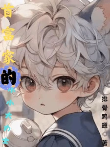 【资源】《首富家的小小大力士》作者:排骨鸡翅【完结+番外】