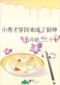 【资源】《小秀才穿回来成了厨神》作者：七月初二二十七【完结】