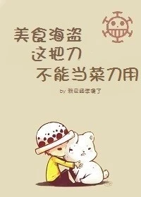 【资源】《（海贼同人）美食海贼-这把刀不能当菜刀用》作者：我已经学傻了【完结+番外】
