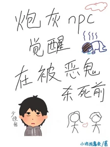 【资源】《炮灰npc觉醒在被恶鬼杀死前》作者：小鸡炖薯条【完结+番外】