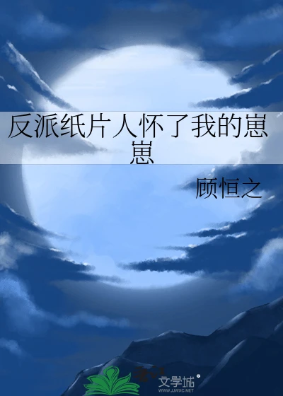 【资源】《反派纸片人怀了我的崽崽》作者：顾恒之【完结】