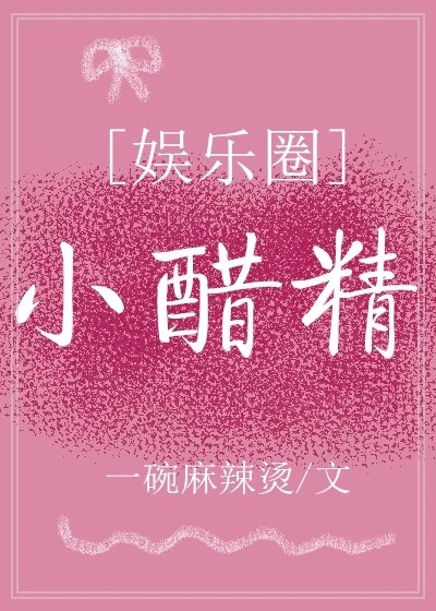 【资源】《小醋精[娱乐圈]》作者：一碗麻辣烫【完结】