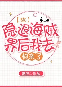 【资源】《（综漫同人）[综]隐退海贼界后我去相亲了》作者：舞彤【完结】