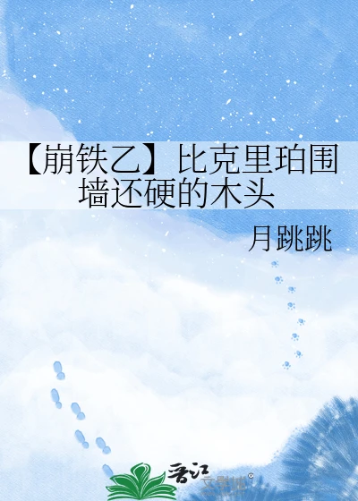 【资源】《（崩铁同人）【崩铁乙】比克里珀围墙还硬的木头》作者：月跳跳【完结+番外】