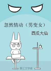 【资源】《忽然情动（男变女）》作者：西瓜大仙【完结】