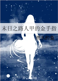 【资源】《末日之路人甲的金手指》作者：雨水的鱼【完结】