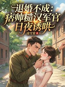 【资源】《退婚不成：痞帅糙汉军官日夜诱哄》作者：凌雪棠【完结】