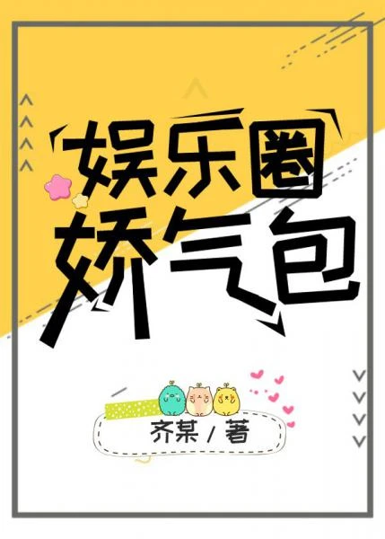 【资源】《娱乐圈娇气包》作者：齐某【完结+番外】
