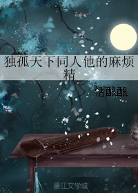 【资源】《（独孤天下同人）独孤天下同人他的麻烦精》作者：恬酿酿【完结】